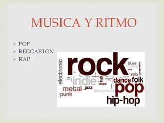 MUSICA Y RITMO
 POP
 REGGAETON
 RAP
 