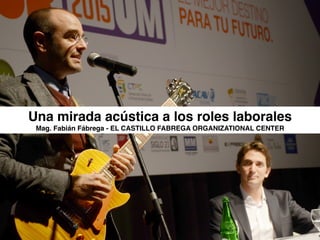 Una mirada acústica a los roles laborales
Mag. Fabián Fábrega - EL CASTILLO FABREGA ORGANIZATIONAL CENTER
 