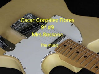 Oscar González Flores9ª #9Mrs.Rossana Themusic 