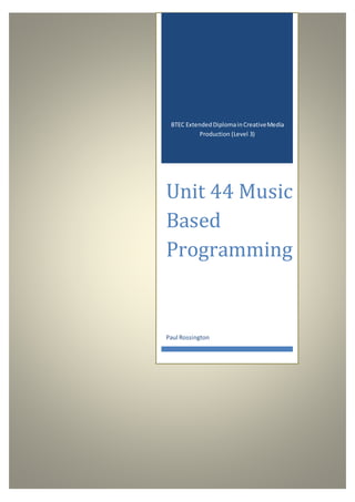 BTEC ExtendedDiplomainCreativeMedia
Production (Level 3)
Unit 44 Music
Based
Programming
Paul Rossington
 