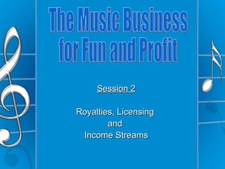 Session 2

Royalties, Licensing
        and
 Income Streams
 