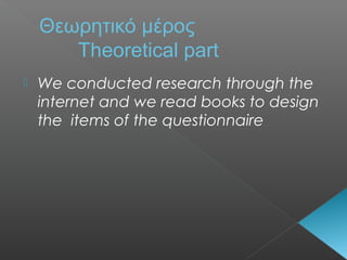 Θεωρητικό μέρος
Theoretical part
 We conducted research through the
internet and we read books to design
the items of the questionnaire
 