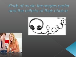 Kinds of music teenagers prefer
and the criteria of their choice
 