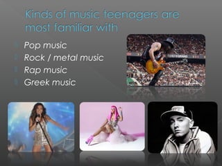  Pop music
 Rock / metal music
 Rap music
 Greek music
 