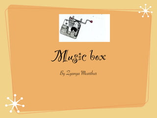 Music box
 By Zyanya Mcarthur
 