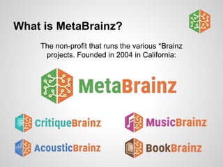 What is MetaBrainz?
The non-profit that runs the various *Brainz
projects. Founded in 2004 in California:
 