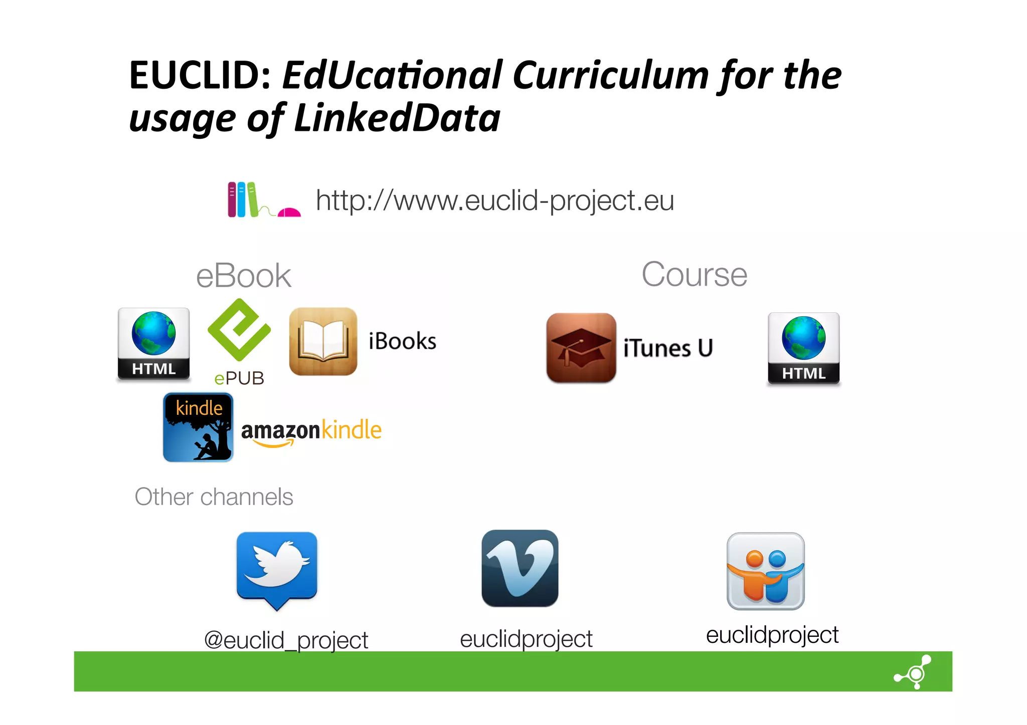 EUCLID:	
  EdUca=onal	
  Curriculum	
  for	
  the	
  
usage	
  of	
  LinkedData	
  
	
  
http://www.euclid-project.eu

Course

eBook

Other channels

@euclid_project

euclidproject

euclidproject

 