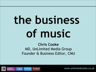 the business  of music Chris Cooke MD, UnLimited Media Group Founder & Business Editor, CMU 