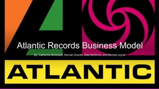 Atlantic Records Business Model
By: Catherine McDowell, Hannah Granite, Dale McGinnis, and Michael Joyner
 