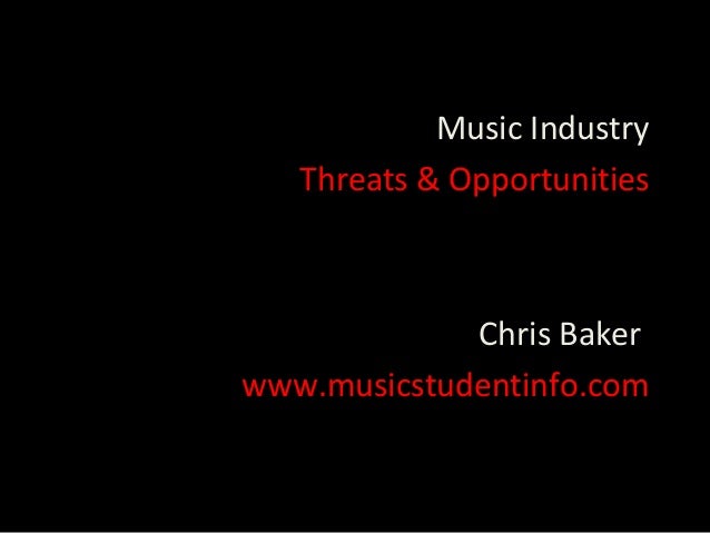 Music Industry   Threats & Opportunities             Chris Bakerwww.musicstudentinfo.com 