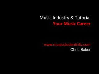Music Industry & Tutorial
      Your Music Career



  www.musicstudentinfo.com
               Chris Baker
 