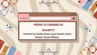 MUSIC&CARIBBEAN
SOCIETY
Presented by Pathelia Brown, Kayla Samuels, Zachri
Bennett, Oshane Williams
 