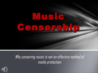 Music
 Censor ship


Why censoring music is not an effective method of
               media protection
 