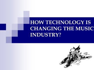 HOWTECHNOLOGYIS CHANGING THE MUSIC INDUSTRY? 