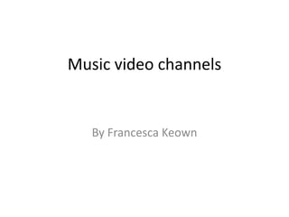 Music video channels
By Francesca Keown
 