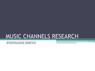 MUSIC CHANNELS RESEARCH
STEPHANIE SMITH
 