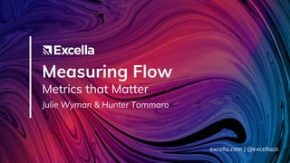 Measuring Flow
Metrics that Matter
Julie Wyman & Hunter Tammaro
excella.com | @excellaco
 