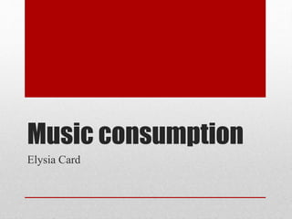 Music consumption
Elysia Card
 