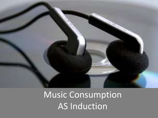 Music Consumption
AS Induction
 