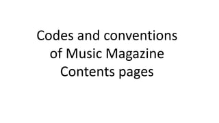 Codes and conventions
of Music Magazine
Contents pages
 