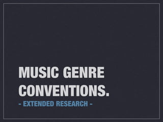 MUSIC GENRE 
CONVENTIONS. 
- EXTENDED RESEARCH - 
 