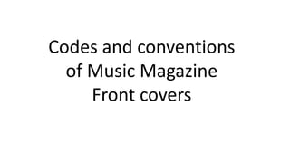 Codes and conventions
of Music Magazine
Front covers
 