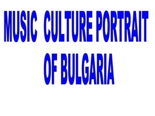 MUSIC  CULTURE PORTRAIT OF BULGARIA 
