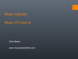 Music Industry
        Music CV how to

              Chris Baker
www.musicstudentinfo.com
 