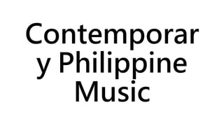 Contemporar
y Philippine
Music
 