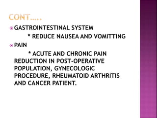  GASTROINTESTINAL SYSTEM
* REDUCE NAUSEA AND VOMITTING
 PAIN
* ACUTE AND CHRONIC PAIN
REDUCTION IN POST-OPERATIVE
POPULATION, GYNECOLOGIC
PROCEDURE, RHEUMATOID ARTHRITIS
AND CANCER PATIENT.
 