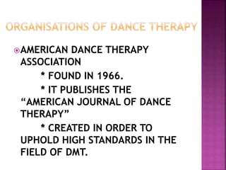 AMERICAN DANCE THERAPY
ASSOCIATION
* FOUND IN 1966.
* IT PUBLISHES THE
“AMERICAN JOURNAL OF DANCE
THERAPY”
* CREATED IN ORDER TO
UPHOLD HIGH STANDARDS IN THE
FIELD OF DMT.
 