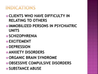  CLIENTS WHO HAVE DIFFICULTY IN
RELATING TO OTHERS
 IMMOBILIZED PERSONS IN PSYCHIATRIC
UNITS
 SCHIZOPHRENIA
 EXCITEMENT
 DEPRESSION
 ANXIETY DISORDERS
 ORGANIC BRAIN SYNDROME
 OBSESSIVE COMPULSIVE DISORDERS
 SUBSTANCE ABUSE
 