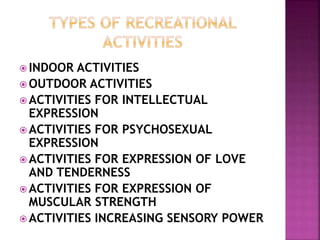  INDOOR ACTIVITIES
 OUTDOOR ACTIVITIES
 ACTIVITIES FOR INTELLECTUAL
EXPRESSION
 ACTIVITIES FOR PSYCHOSEXUAL
EXPRESSION
 ACTIVITIES FOR EXPRESSION OF LOVE
AND TENDERNESS
 ACTIVITIES FOR EXPRESSION OF
MUSCULAR STRENGTH
 ACTIVITIES INCREASING SENSORY POWER
 