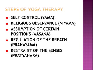 SELF CONTROL (YAMA)
RELIGIOUS OBSERVANCE (NIYAMA)
ASSUMPTION OF CERTAIN
POSITIONS (AASANA)
REGULATION OF THE BREATH
(PRANAYAMA)
RESTRAINT OF THE SENSES
(PRATYAHARA)
 