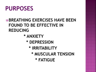 BREATHING EXERCISES HAVE BEEN
FOUND TO BE EFFECTIVE IN
REDUCING
* ANXIETY
* DEPRESSION
* IRRITABILITY
* MUSCULAR TENSION
* FATIGUE
 