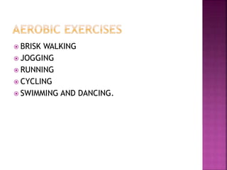  BRISK WALKING
 JOGGING
 RUNNING
 CYCLING
 SWIMMING AND DANCING.
 