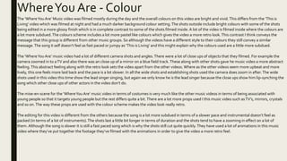 WhereYou Are - Colour
The ‘WhereYou Are’ Music video was filmed mostly during the day and the overall colours on this video are bright and vivid.This differs from the ‘This is
Living’ video which was filmed at night and had a much darker background colour setting.The shots outside include bright colours with some of the shots
being edited in a more glossy finish which is in complete contrast to some of the shots filmed inside.A lot of the video is filmed inside where the colours are
a lot more subdued.The colours scheme includes a lot more pastel like colours which gives the video a more retro look.This contrast I think conveys the
message that this group is different from other music groups. So although the videos have a different style to their colours they still convey a similar
message.The song it self doesn’t feel as fast paced or jumpy as ‘This is Living’ and this might explain why the colours used are a little more subdued.
The ‘WhereYou Are’ music video had a lot of different camera shots and angles.There were a lot of close ups of objects that they filmed. For example the
camera zoomed in to aTV and also there was an close up of a mirror on a blue field track.These along with other shots gave he music video a more abstract
feeling.This abstract feeling along with the retro look sets the video apart from the other videos.Where as the other videos seem more upbeat and more
lively, this one feels more laid back and the pace is a lot slower. In all the wide shots and establishing shots used the camera does zoom in after.The wide
shots used in this video this time show the lead singer singing, but again we only know he is the lead singer because the close ups show him lip-synching the
song which other close ups of other actors in the video don’t do.
The mise-en-scene for the ‘WhereYou Are’ music video in terms of costumes is very much like the other music videos in terms of being associated with
young people so that it targets young people but the rest differs quite a bit.There are a lot more props used I this music video such asTV’s, mirrors, crystals
and so on.The way these props are used with the colour scheme makes the video look really retro.
The editing for this video is different from the others because the song is a lot more subdued in terms of a slower pace and instrumental doesn’t feel as
packed (in terms of a lot of instruments).The shots last a little bit longer in terms of duration and the shots tend to have a zooming in effect on a lot of
them. Although the song is slower it is still a fast paced song which is why the shots still cut quite quickly.They have used a lot of animations in this music
video where they’ve put together the footage they’ve filmed with the animations in order to give the video a more retro feel.
 