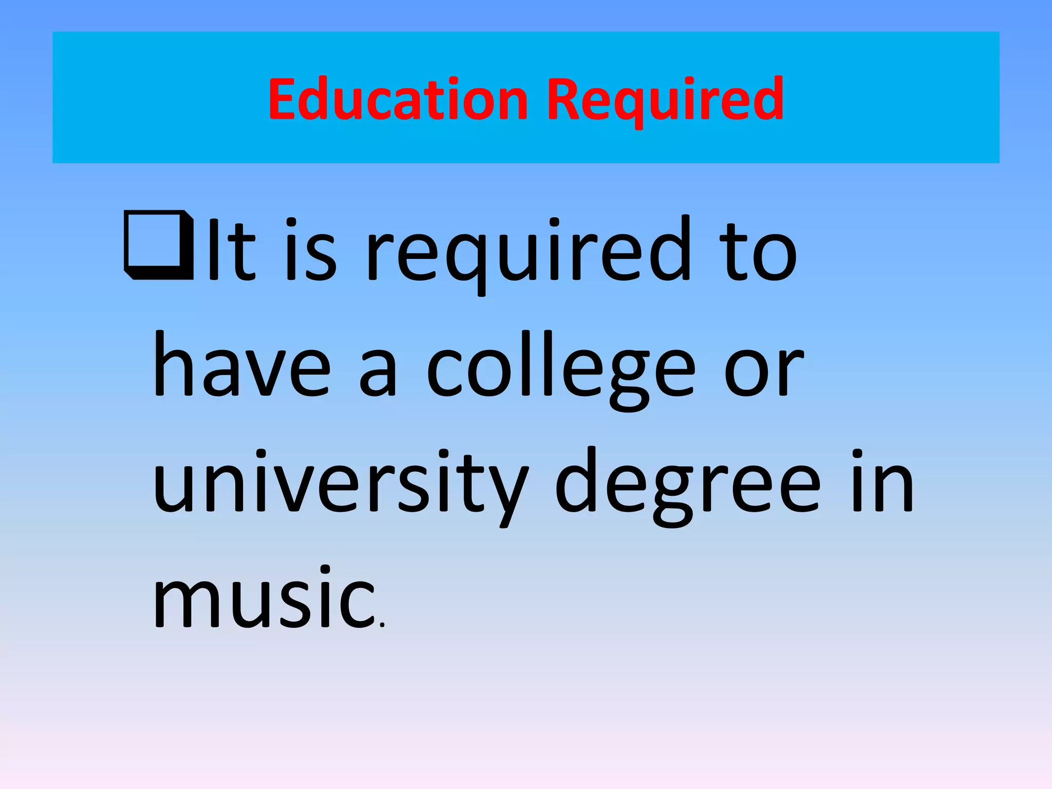 Education Required
It is required to
have a college or
university degree in
music.