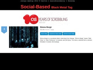 recsys meetup 2012 @ berlin | musicdiscoberry | @ocelma



Social-Based Black Metal Tag
 