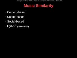 recsys meetup 2012 @ berlin | musicdiscoberry | @ocelma



                     Music Similarity
●   Content-based
●   Usa...