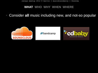 recsys meetup 2012 @ berlin | musicdiscoberry | @ocelma


             WHAT WHO WHY WHEN WHERE

●   Consider all music inc...
