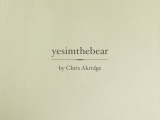 yesimthebear
 by Chris Akridge
 