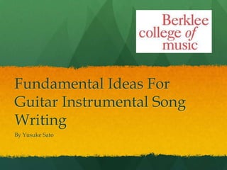 Fundamental Ideas For
Guitar Instrumental Song
Writing
By Yusuke Sato
 