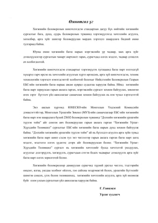 ХӨГЖИМ                                                       ЕБСургуулийн хөгжмийн багш нарт


                                             Өмнөтгөл үг
                  Хөгжмийн боловсролын шинэчлэгдсэн стандартын дагуу бүх нийтийн хөгжмийн
         сургалтыг бага, дунд, суурь боловсролын түвшинд хэрэгжүүлэхэд хичээлийн агуулга,
         хөтөлбөр, арга зүйг шинээр боловсруулан мөрдөх хэрэгцээ шаардлага бидний өмнө
         тулгараад байна.

                  Юуны өмнө хөгжмийн багш нарын мэргэжлийн ур чадвар, заах арга зүйг
         дээшлүүлснээр сургалтын чанарт өөрчлөлт гарах, сурагчдад олгох мэдлэг, чадвар дээшлэх
         ач холбогдолтой.

                  Хөгжмийн шинэчлэгдсэн стандартыг хэрэгжүүлэх хугацаанд багш нарт нэлээдгүй
         хүндрэл гарч ирсэн нь хичээлийн агуулгын хүрээ өргөссөн, арга зүй шинэчлэгдсэн, техник
         технологийн хэрэгцээ нэмэгдсэнтэй холбоотой болохыг Нийслэлийн Боловсролын Газрын
         ЕБС-ийн хөгжмийн багш нараас авсан цуврал судалгаа харуулж байна. Иймд хөгжмийн
         багш нарт зориулсан гарын авлага гаргах, мэргэжлийн сургалт зохион байгуулах, зөвлөгөө
         өгөх зэрэг бүтээлч үйл ажиллагааг санаачлан зохион байгуулах нь нэн чухал хэрэгцээтэй
         байна.

                  Энэ   ажлын   хүрээнд      ЮНЕСКО-ийн    Монголын     Үндэсний    Комиссийн
         дэмжлэгтэйгээр, Монголын Урлагийн Зөвлөл (МУЗ)-ийн санаачлагаар ЕБС-ийн хөгжмийн
         багш нарт нэн шаардлага бүхий 2ХӨ2 боловсролын түвшинд “Дэлхийн хөгжмийн урлагийн
         түүхэн тойм” айг сонгон авч боловсруулан гарын авлага гарган “Хөгжмийн Урлаг-
         Хүүхдийн Төлөвшил” сургалтыг ЕБС-ийн хөгжмийн багш нарын дунд зохион байгуулж
         байна. “Дэлхийн хөгжмийн урлагийн түүхэн тойм” ай нь бүхэлдээ агуулга арга зүйн хувьд
         хөгжмийн багш нарт шинэ сэдэв тул энэ чиглэлээр гарын авлага гарган багш нарт цогц
         мэдлэг, мэдээлэл олгох үүднээс дээрх айг боловсруулсан болно. “Хөгжмийн Урлаг-
         Хүүхдийн Төлөвшил” сургалт нь хөгжмийн хичээлийг бусад хичээлтэй уялдуулах,
         агуулгыг дэлгэрүүлэх, хөгжүүлэх, сурагчдын сэтгэн бодох чадварыг дээшлүүлэх арга зүйг
         багш нарт олгох зорилготой болно.

                  Хөгжмийн боловсролоор дамжуулан сурагчид түүний урсгал чиглэл, тэдгээрийн
         онцлог, ялгаа, уялдаа холбоог ойлгох, гоо сайхны мэдрэмжтэй болох, урлагийн бүтээлийг
         шимтэн сонсох, үзэх болон төлөвшихөд, хөгжмийн хичээлийн агуулга, арга зүй нөлөөлж
         буйг олон улсын сургалтын үйл ажиллагаа харуулж байна.

                                                                  Г. Ганцэцэг

                                                                  Урлаг судлагч




                                                 2
 