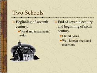 Two Schools
Beginning of seventh
century.
Vocal and instrumental
solos
End of seventh century
and beginning of sixth
century.
Choral lyrics
Well known poets and
musicians
 