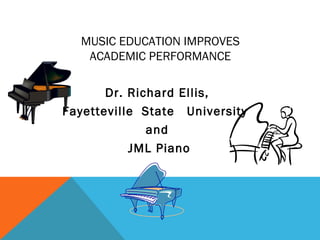 MUSIC EDUCATION IMPROVES
   ACADEMIC PERFORMANCE

       Dr. Richard Ellis,
Fayetteville State University
              and
           JML Piano
 