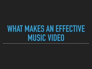 WHAT MAKES AN EFFECTIVE
MUSIC VIDEO
 