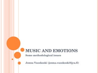 MUSIC AND EMOTIONS Some methodological issues Jonna Vuoskoski (jonna.vuoskoski@jyu.fi) 