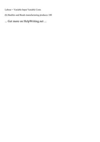 Labour = Variable Input Variable Costs
(b) Baubles and Beads manufacturing produces 100
... Get more on HelpWriting.net ...
 