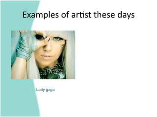 Examples of ar=st these days 




   Lady gaga
 
